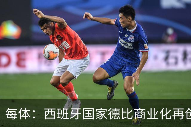 每体：西班牙国家德比商业化再创新高