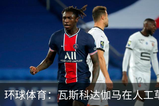 环球体育：瓦斯科达伽马在人工草皮训练备战弗拉门戈等3战