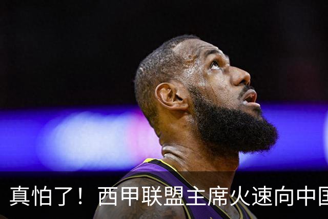 真怕了！西甲联盟主席火速向中国人民道歉！姆巴佩及皇马恐遭重罚！